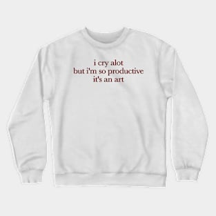 I Cry A Lot But I Am So Productive It's An Art Crewneck Sweatshirt